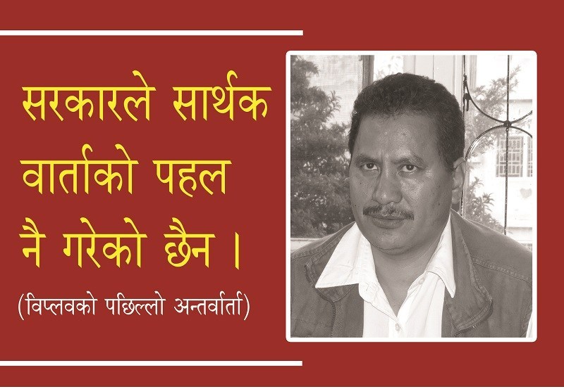 सरकारले हामीलाई कहिल्यै वार्ताको सार्थक पहल र पत्र लेखेको छैन